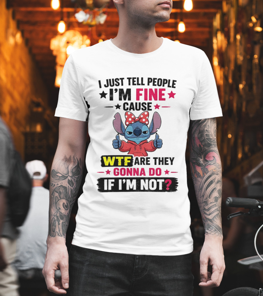 I Just Tell People I'm Fine Cause Wtf Are They Gonna Do If I'm Not T-Shirt