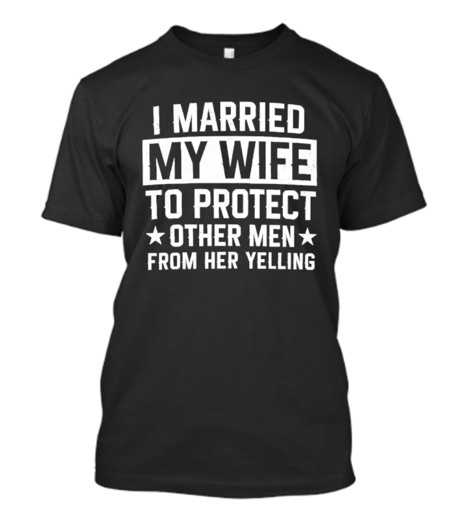 I Married My Wife To Protect Other Men From Her Yelling Distressed Stars T-Shirt