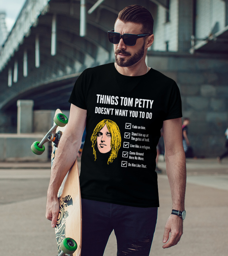 Things Tom Petty Doesn't Want You To Do Fade Stand Gates Hell Refugee Come Around Like That T-Shirt