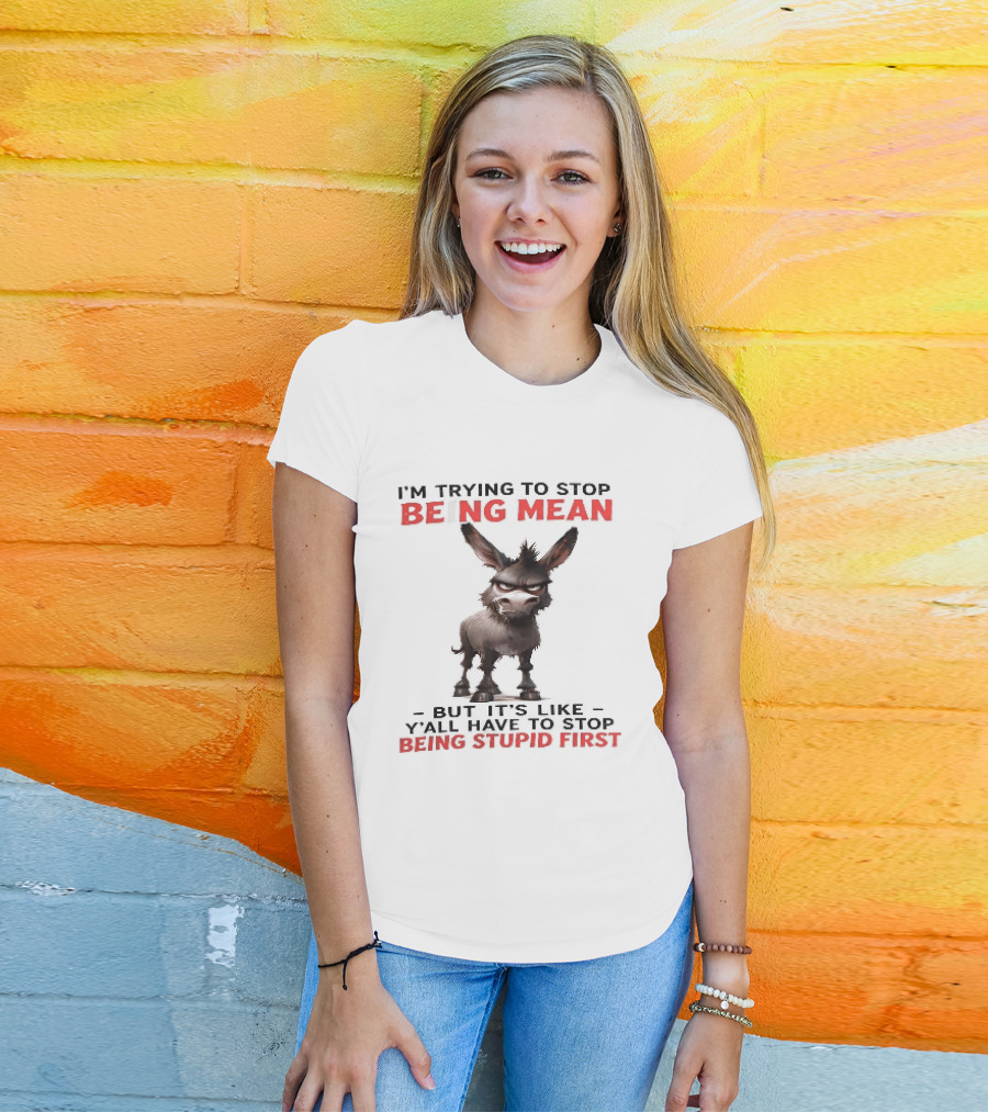 I'm Trying To Stop Being Mean But First Stop Being Stupid Donkey T-Shirt