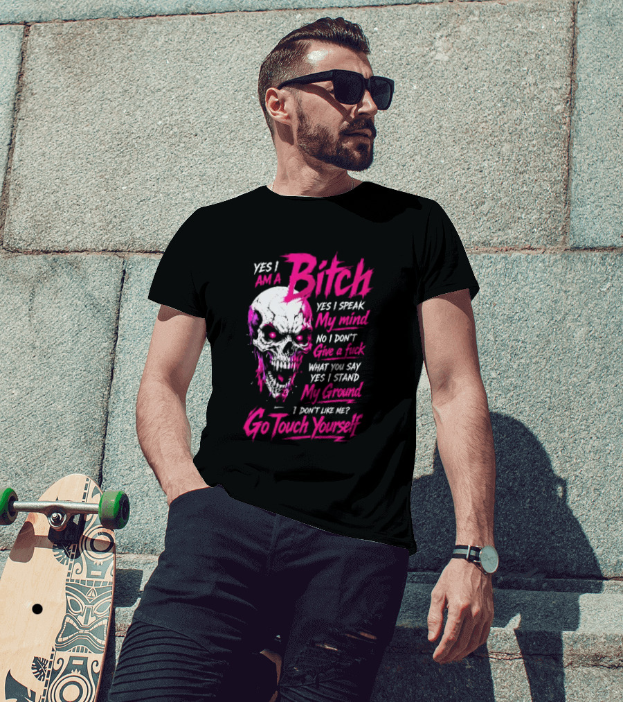 Yes I Am A Bitch Skull Yes I Speak My Mind No I Dont Give A Fuck I Stand My Ground Go Touch Yourself T-Shirt