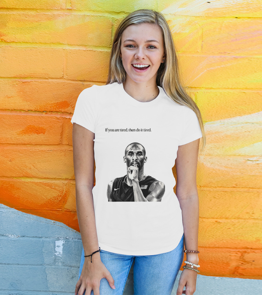 Kobe Bryant If You Are Tired Then Do It Tired Inspirational Basketball Motivation T-Shirt