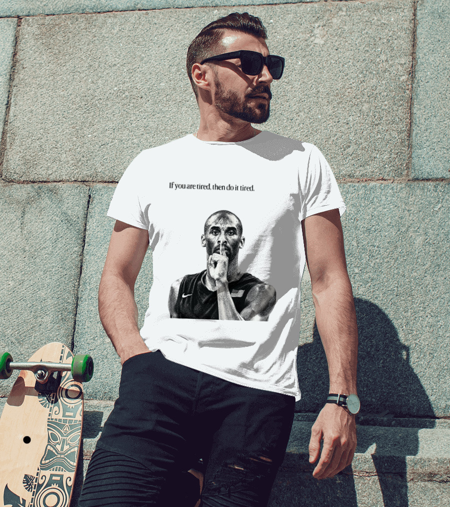 Kobe Bryant If You Are Tired Then Do It Tired Inspirational Basketball Motivation T-Shirt