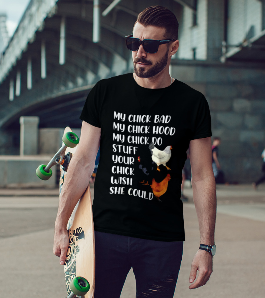 My Chick Bad My Chick Hood My Chick Do Stuff Your Chick Wish She Could Chicken T-Shirt