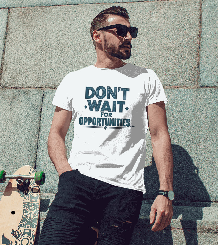 Don't Wait For Opportunities Motivational Phrase T-Shirt