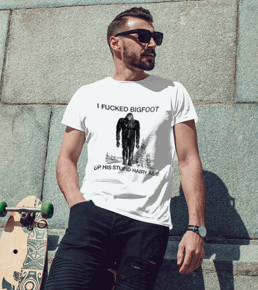I Fucked Bigfoot Up His Stupid Hairy Ass Forest Challenge T-Shirt