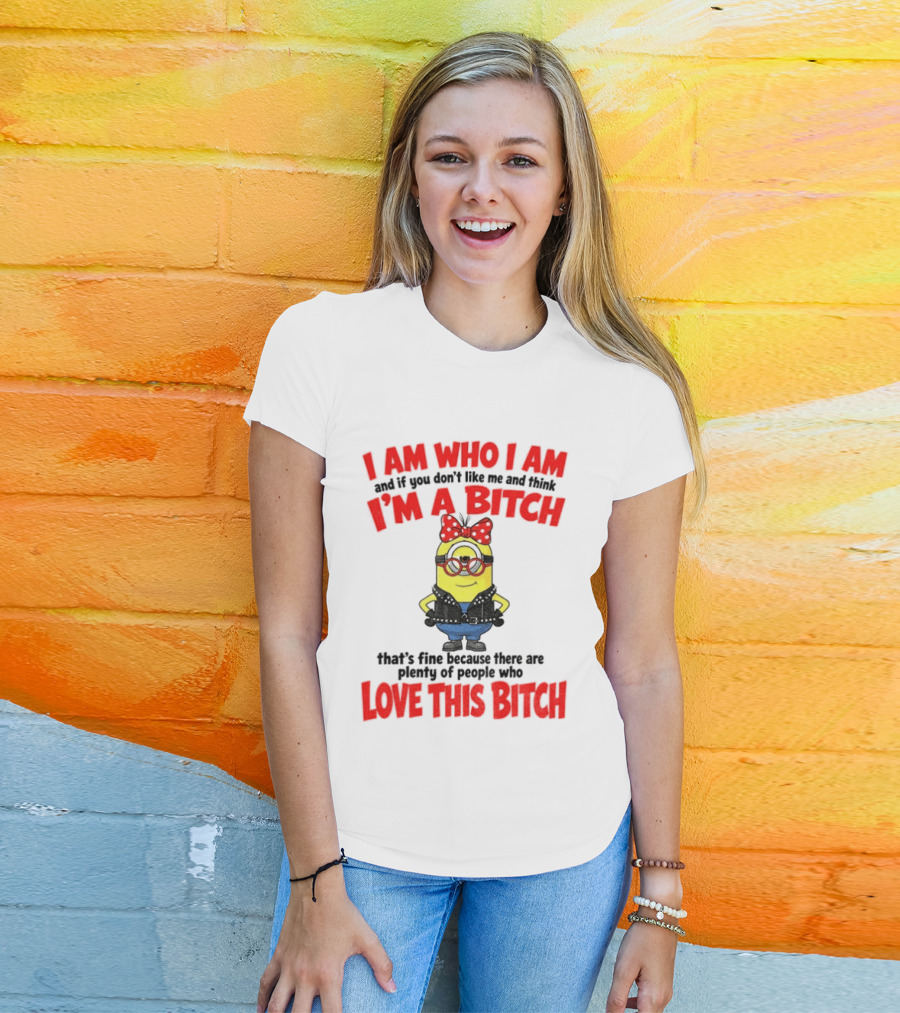 I Am Who I Am Minion I'm A Bitch Plenty Of People Love This Bitch T-Shirt