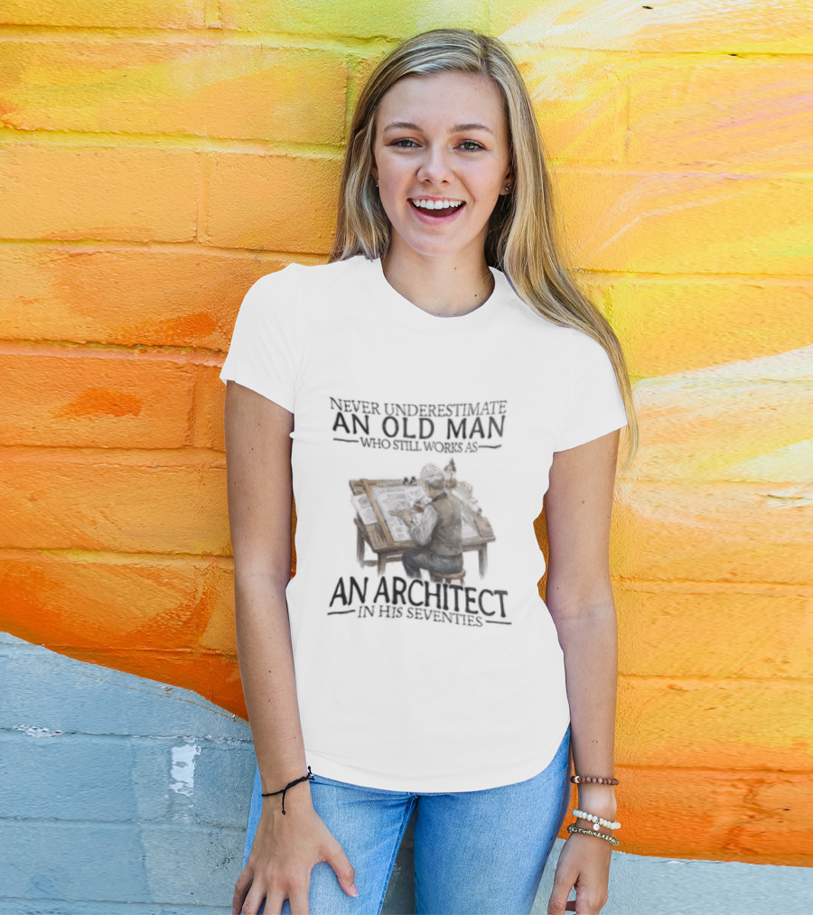 Never Underestimate An Old Man Who Still Works As An Architect In His Seventies T-Shirt