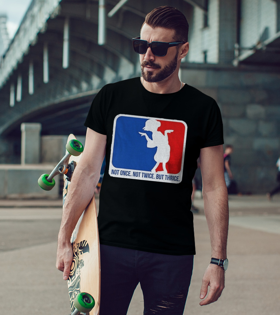 MLB Parody Not Once Not Twice But Thrice T-Shirt