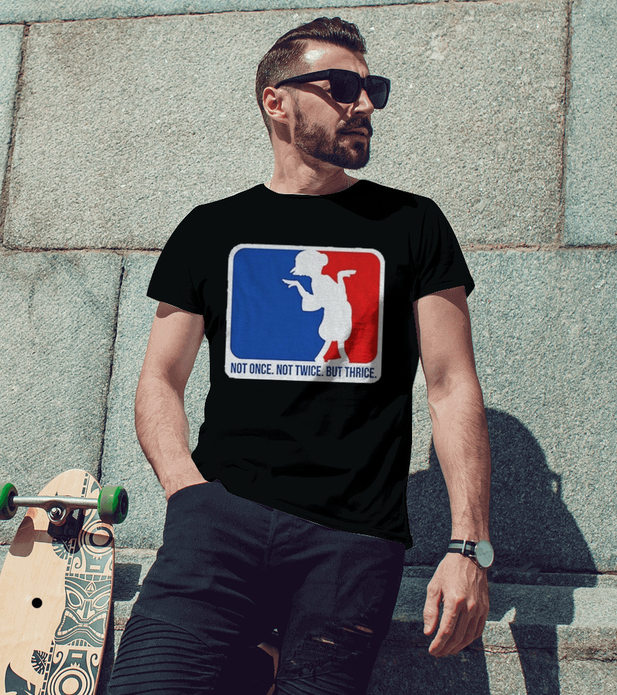 MLB Parody Not Once Not Twice But Thrice T-Shirt
