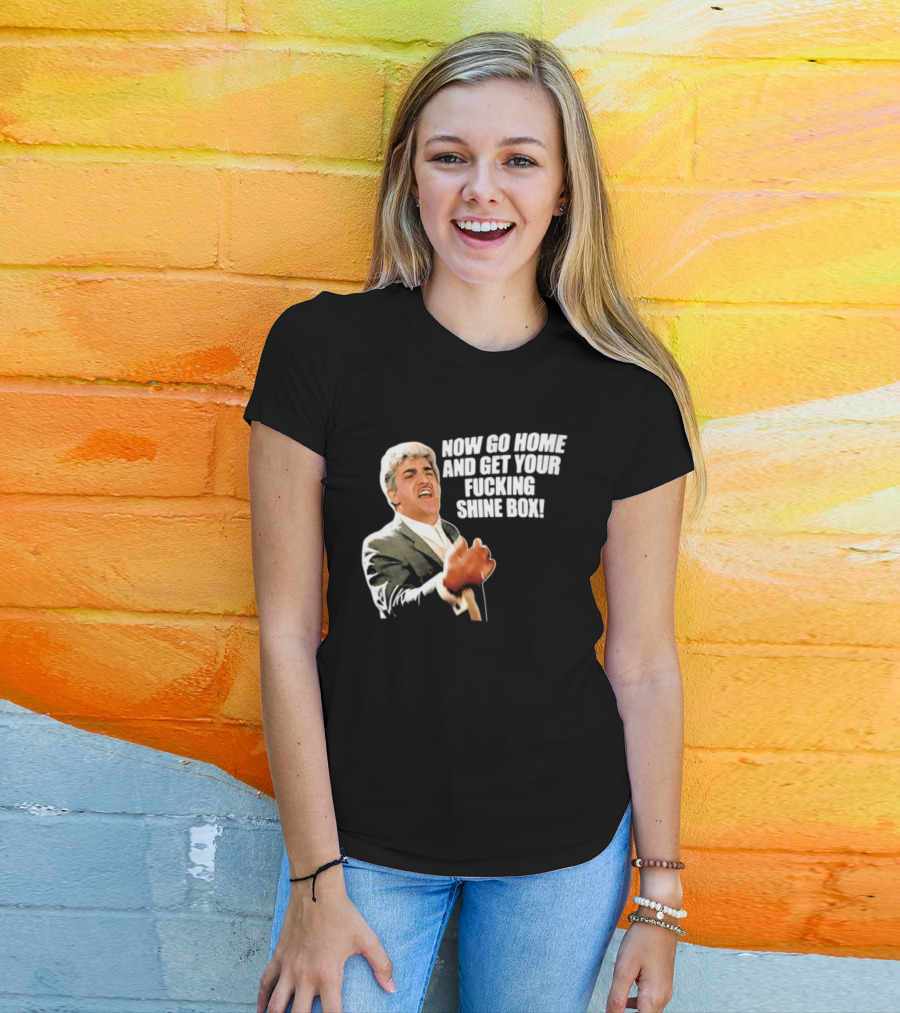 Now Go Home And Get Your Fucking Shine Box Quote Goodfellas Billy Batts Scene T-Shirt