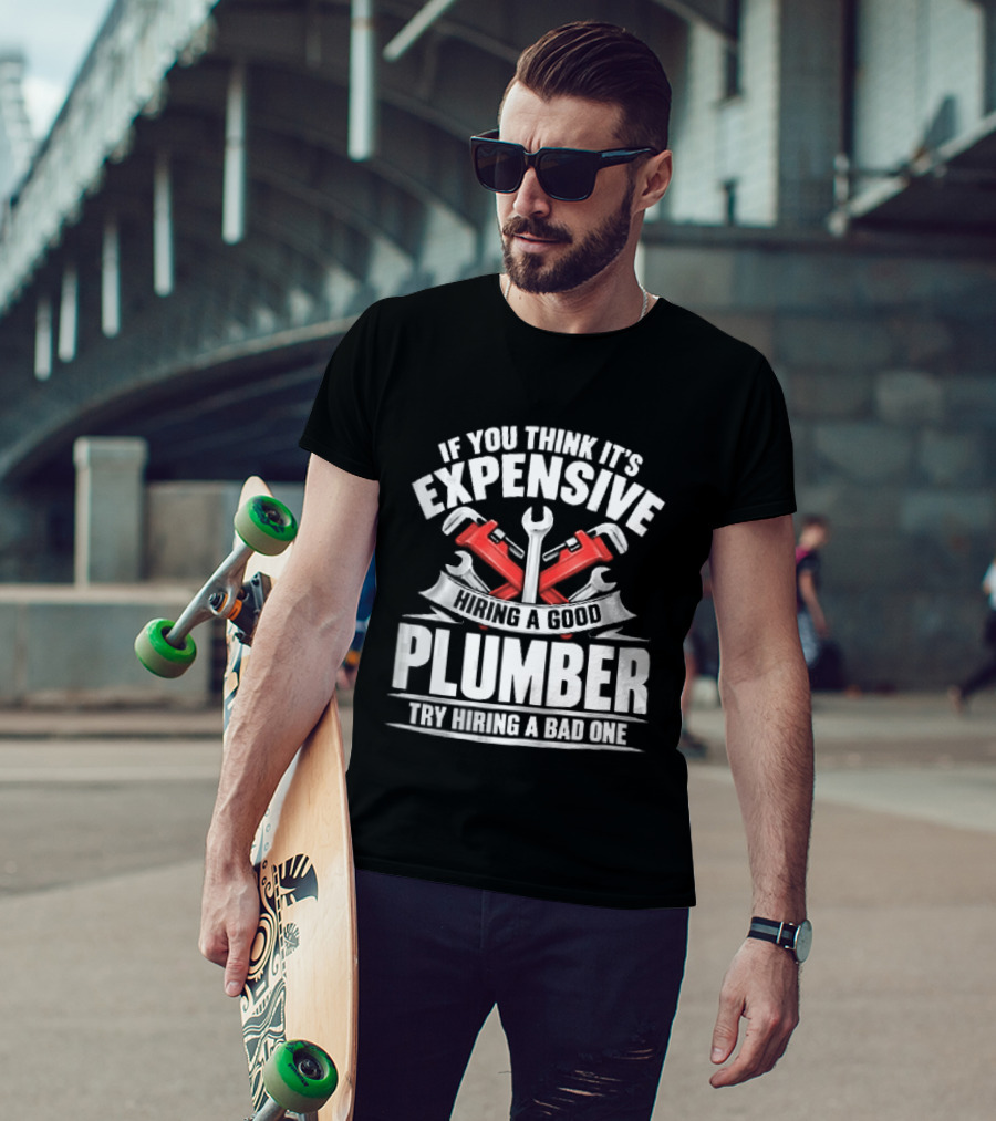 If You Think It's Expensive Hiring A Good Plumber Try A Bad One With Crossed Pipe Wrenches T-Shirt