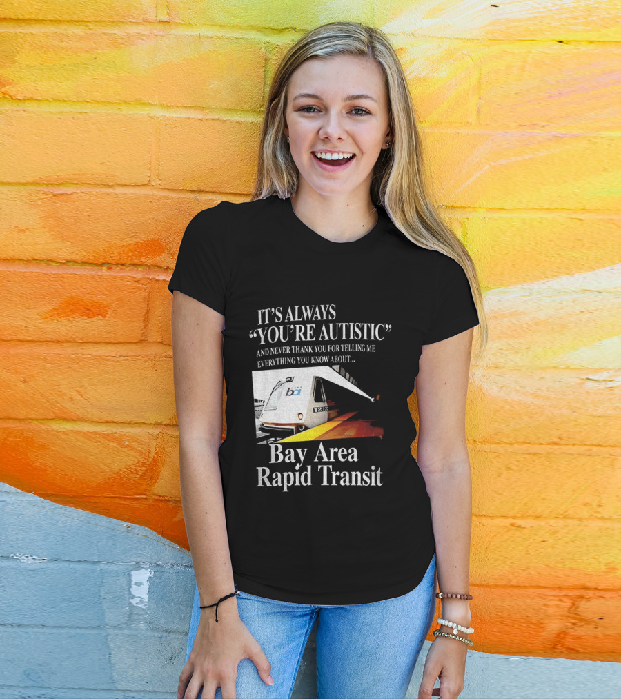Bay Area Rapid Transit It's Always You're Autistic Train Reference T-Shirt