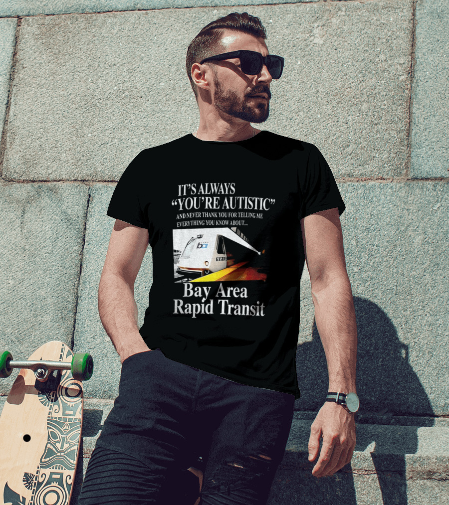 Bay Area Rapid Transit It's Always You're Autistic Train Reference T-Shirt