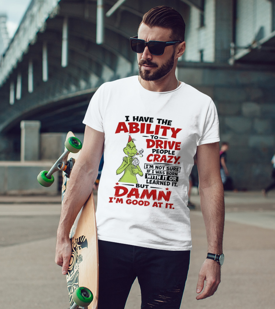 Grinch Ability To Drive People Crazy Damn I'm Good At It T-Shirt