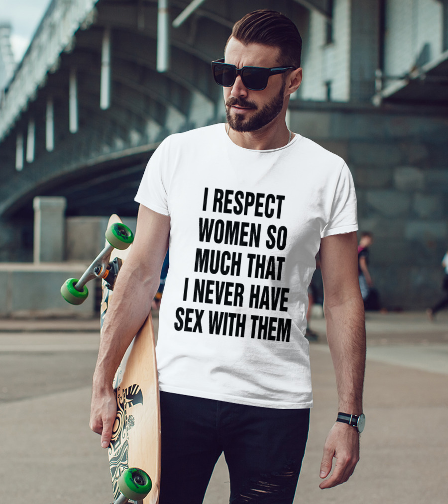 I Respect Women So Much That I Never Have Sex With Them Message T-Shirt