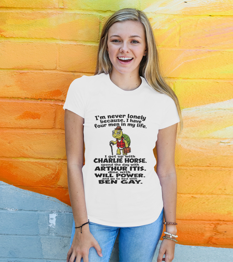 I'm Never Lonely Because I Have Four Men In My Life Charlie Horse Arthur Itis Will Power Ben Gay T-Shirt