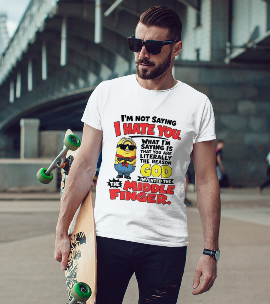 I'm Not Saying I Hate You Minion Literally The Reason God Invented The Middle Finger T-Shirt