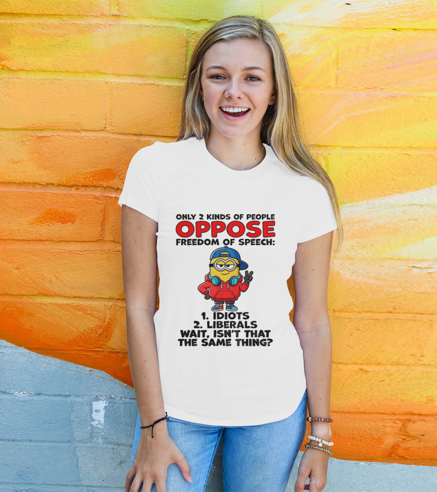 Minion Only 2 Kinds Of People Oppose Freedom Of Speech Idiots 2 Liberals Wait Isn't That The Same Thing T-Shirt