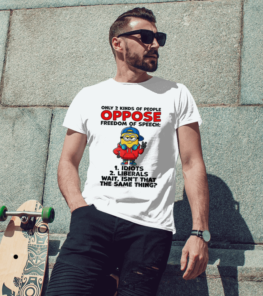 Minion Only 2 Kinds Of People Oppose Freedom Of Speech Idiots 2 Liberals Wait Isn't That The Same Thing T-Shirt