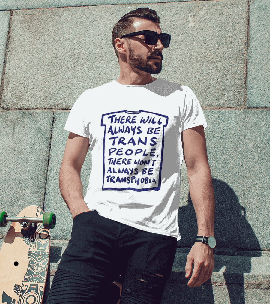 There Will Always Be Trans People There Won't Always Be Transphobia T-Shirt