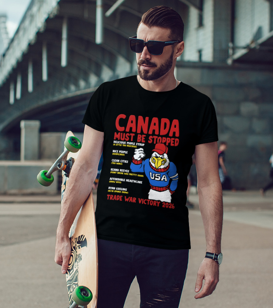 Canada Must Be Stopped Delicious Maple Syrup Nice People Clean Cities Keanu Reeves Ryan Gosling Trade War Victory 2026 T-Shirt