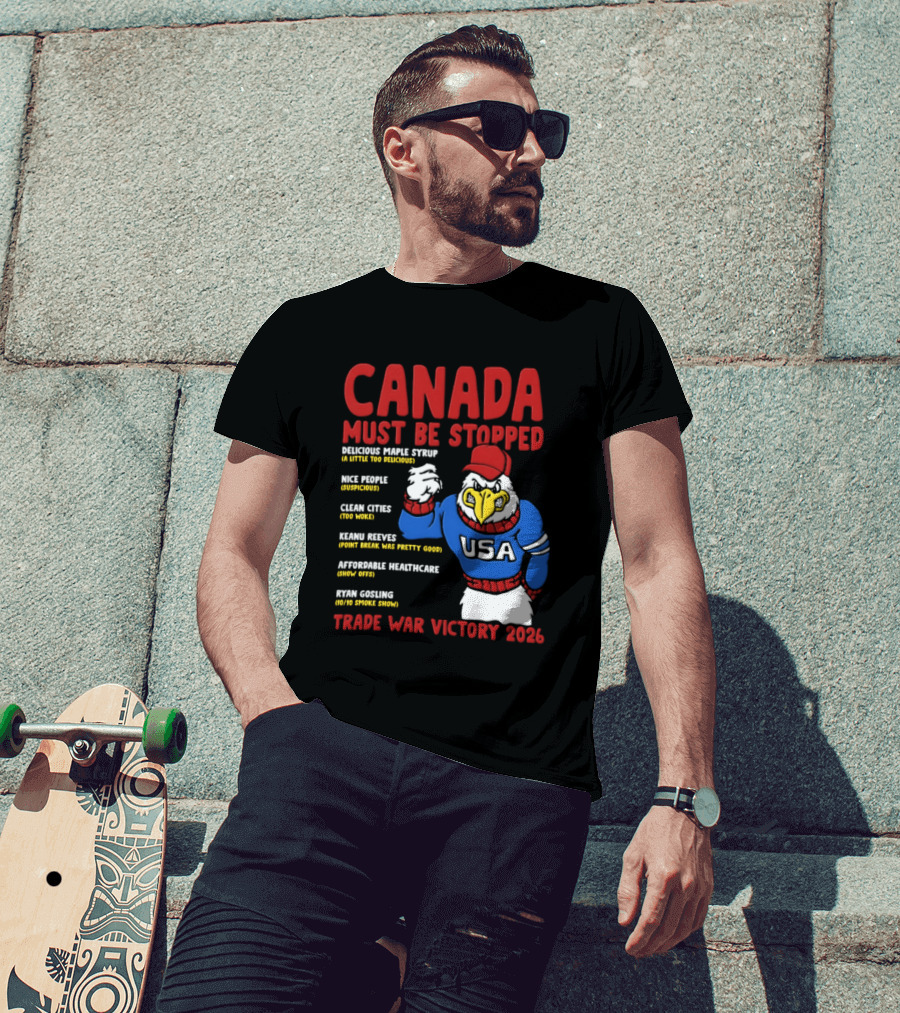 Canada Must Be Stopped Delicious Maple Syrup Nice People Clean Cities Keanu Reeves Ryan Gosling Trade War Victory 2026 T-Shirt