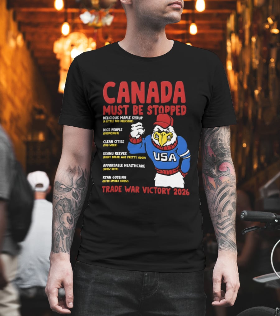 Canada Must Be Stopped Delicious Maple Syrup Nice People Clean Cities Keanu Reeves Ryan Gosling Trade War Victory 2026 T-Shirt