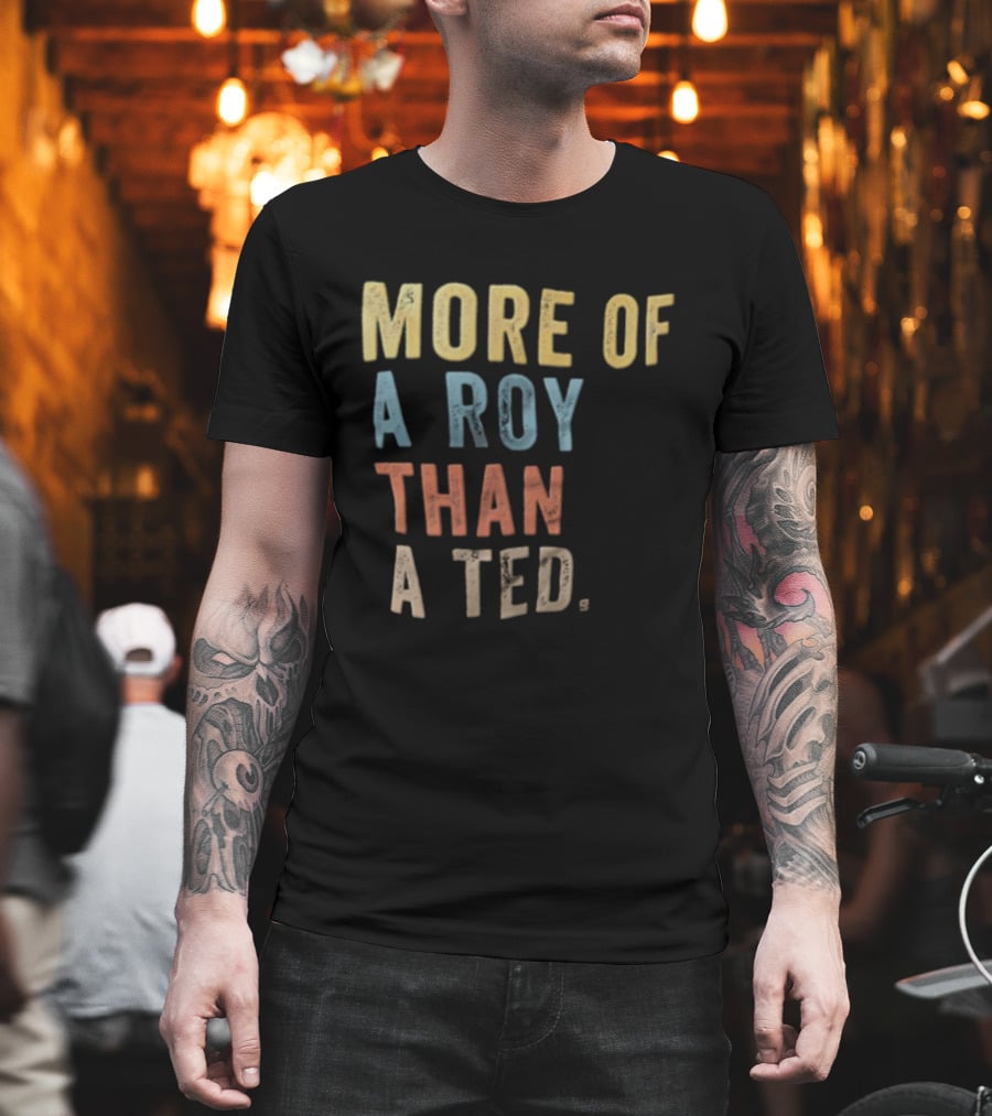 More Of A Roy Than A Ted Lasso T-Shirt