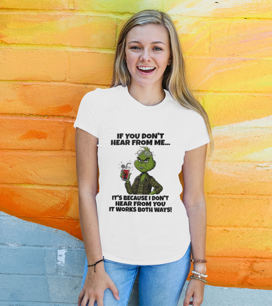 Grinch Dr Seuss If You Don't Hear From Me It's Because I Don't Hear From You It Works Both Ways T-Shirt