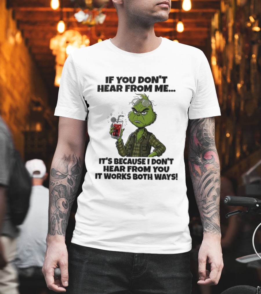 Grinch Dr Seuss If You Don't Hear From Me It's Because I Don't Hear From You It Works Both Ways T-Shirt