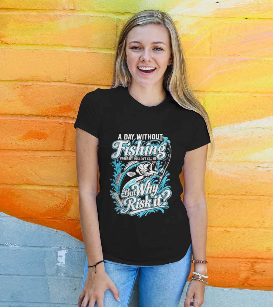 A Day Without Fishing Probably Wouldnt Kill Me But Why Risk It Jumping Bass Splashing Water Hook Rod T-Shirt