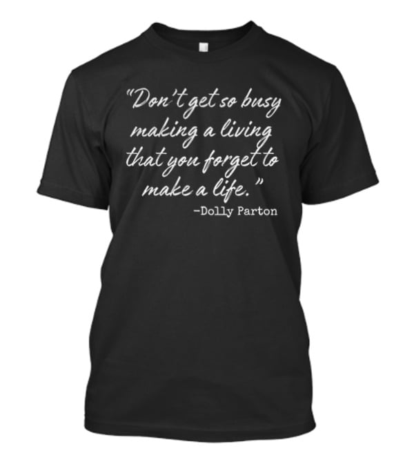 Dolly Parton Don't Get So Busy Making A Living That You Forget To Make A Life T-Shirt