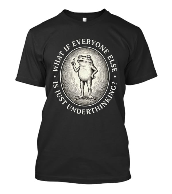 What If Everyone Else Is Just Underthinking Frog Animal Witty Existentialism T-Shirt