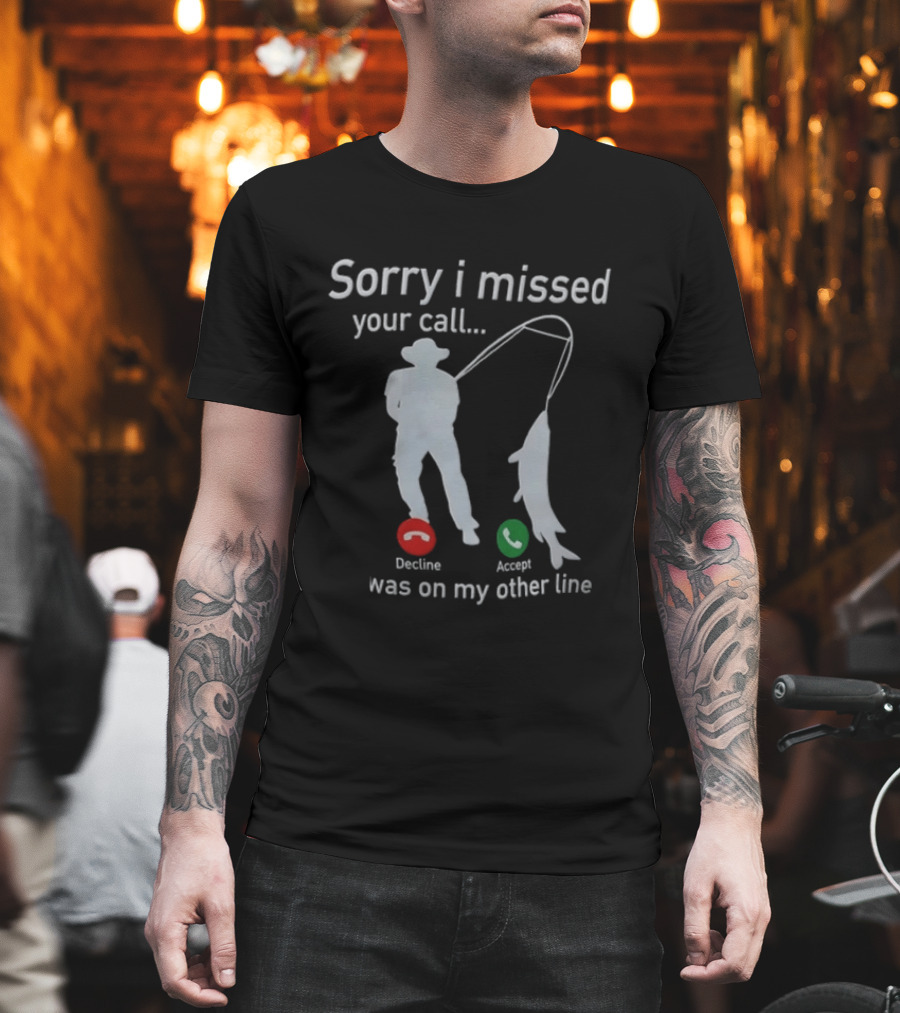 Sorry I Missed Your Call Was On My Other Line Fishing Decline Accept T-Shirt