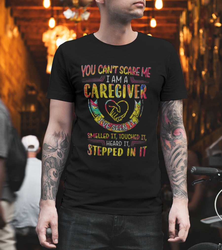 You Can't Scare Me I Am A Caregiver Heart Smelled It Touched It Heard It Stepped In It T-Shirt