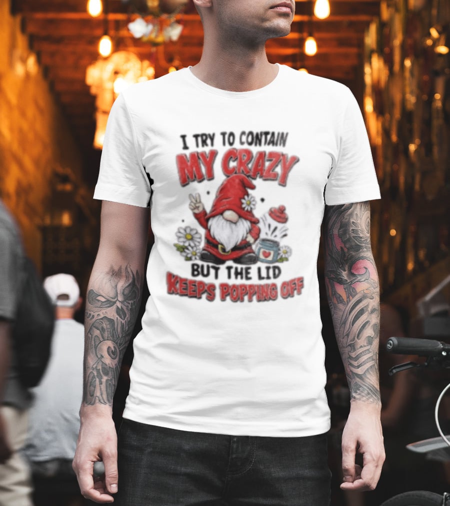 I Try To Contain My Crazy But The Lid Keeps Popping Off Gnome Peace Flowers T-Shirt