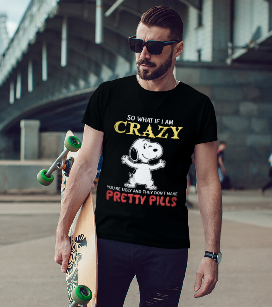 So What If I Am Crazy Youre Ugly And They Dont Make Pretty Pills Snoopy Winking T-Shirt