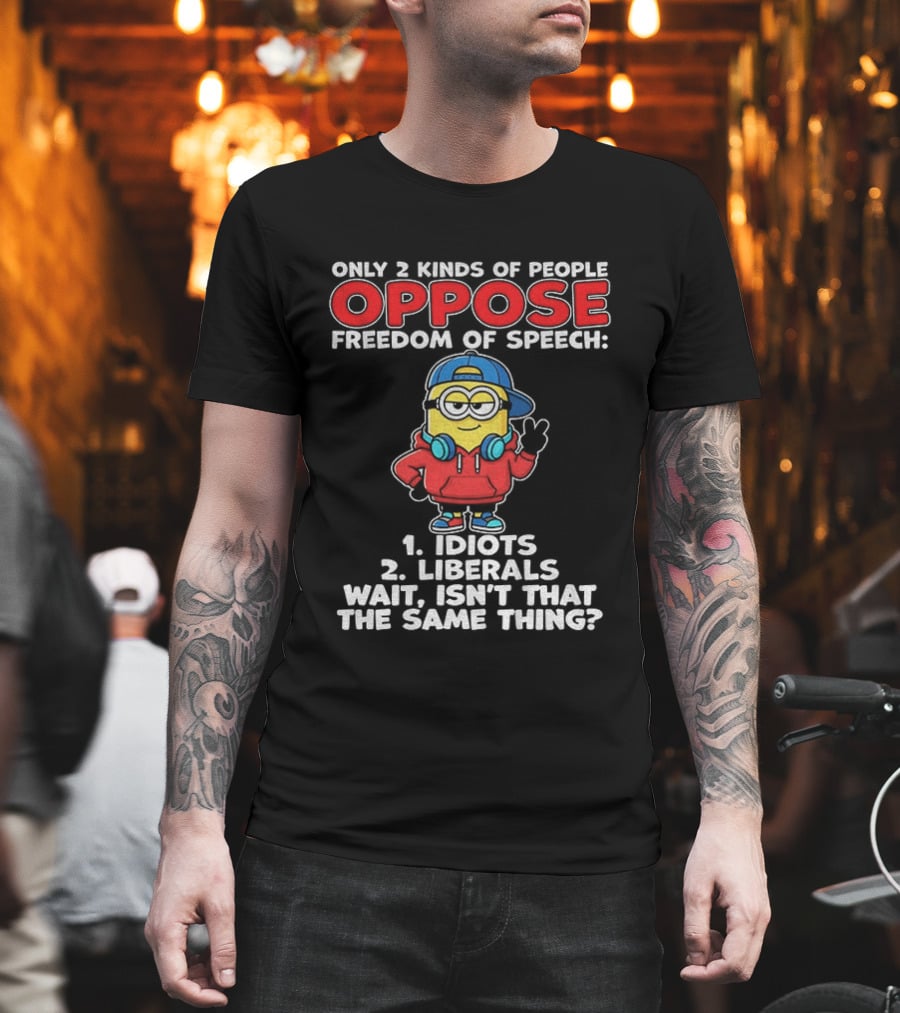 Minion Only 2 Kinds Of People Oppose Freedom Of Speech 1 Idiots 2 Liberals Wait Isn't That The Same Thing T-Shirt