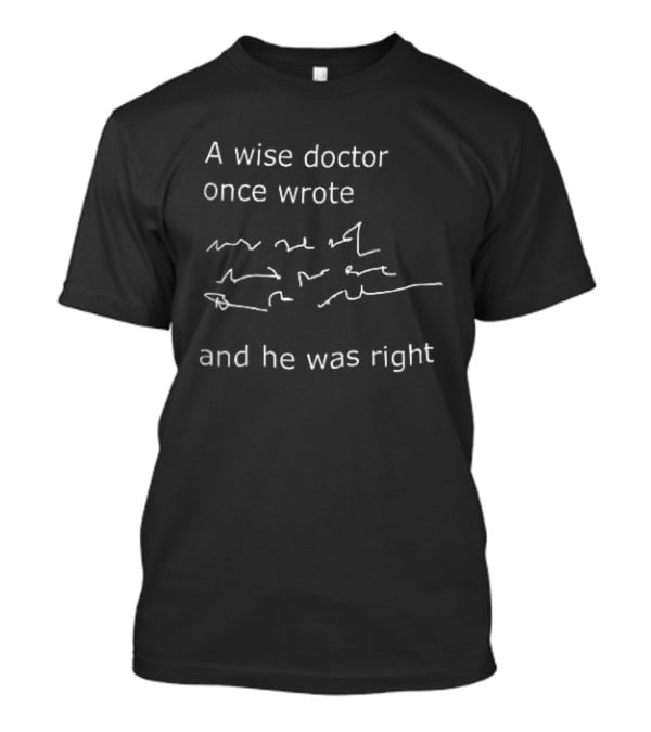 A Wise Doctor Once Wrote And He Was Right Prescription Scribble Humor T-Shirt