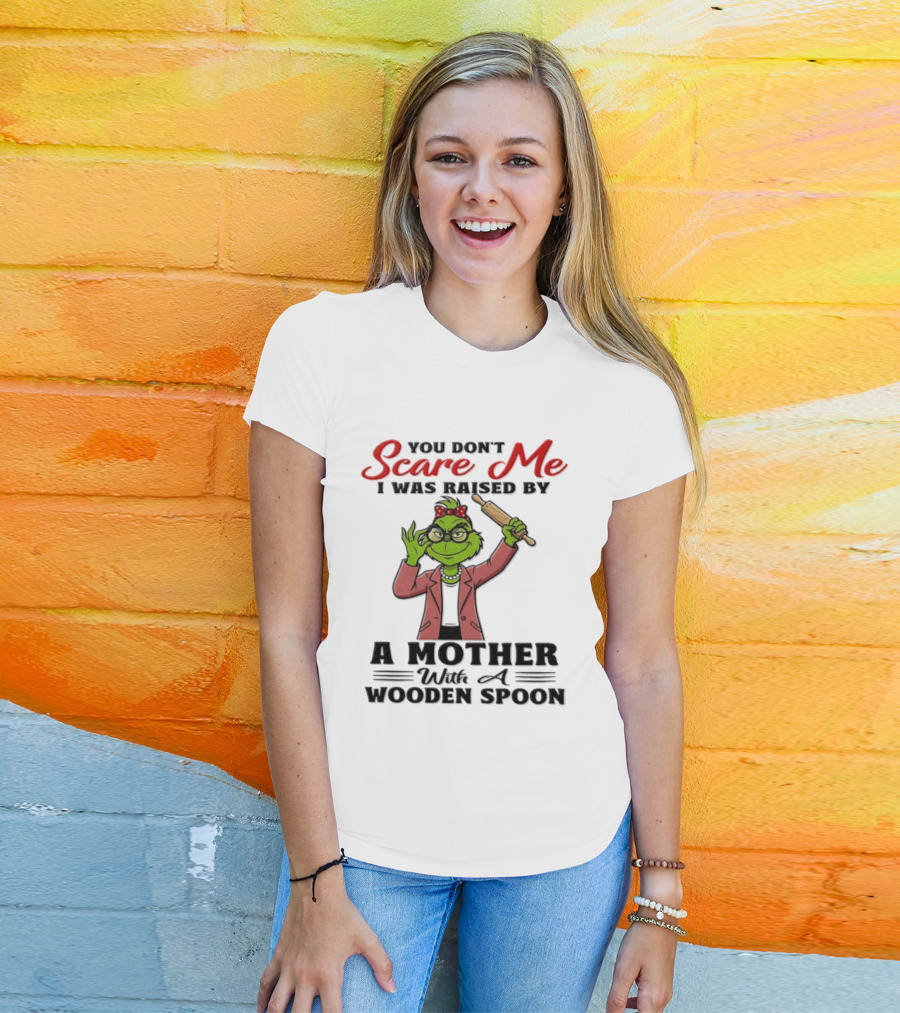 You Don't Scare Me I Was Raised By A Mother With A Wooden Spoon Grinch T-Shirt