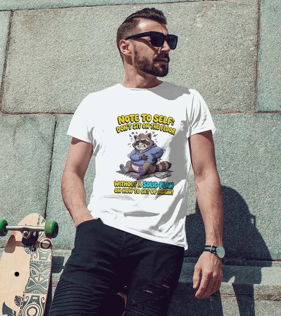 Note To Self Raccoon Don't Sit On The Floor Without A Solid Plan To Get Up Again T-Shirt