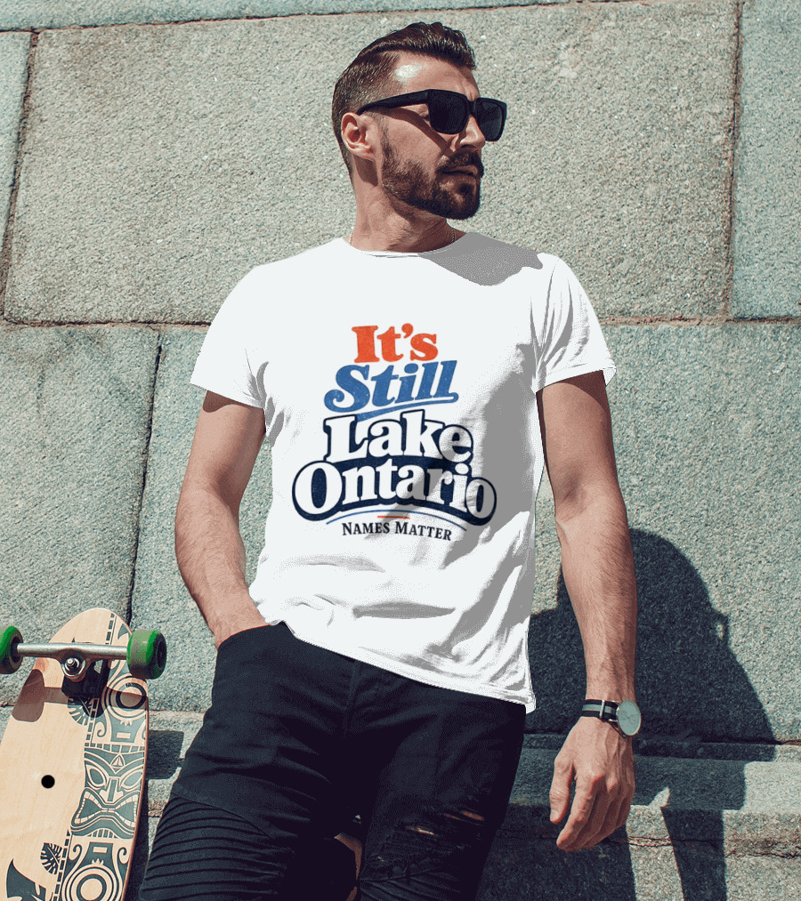 It's Still Lake Ontario Names Matter T-Shirt