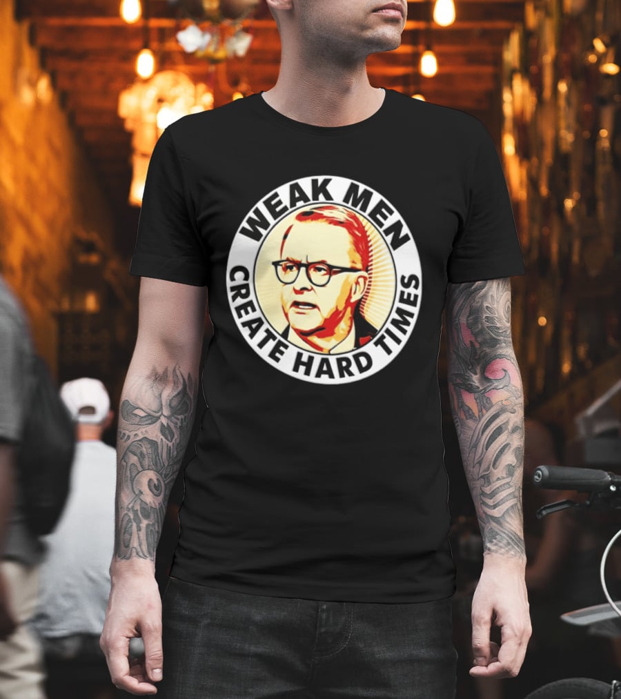 Weak Men Create Hard Times Anthony Albanese T-Shirt