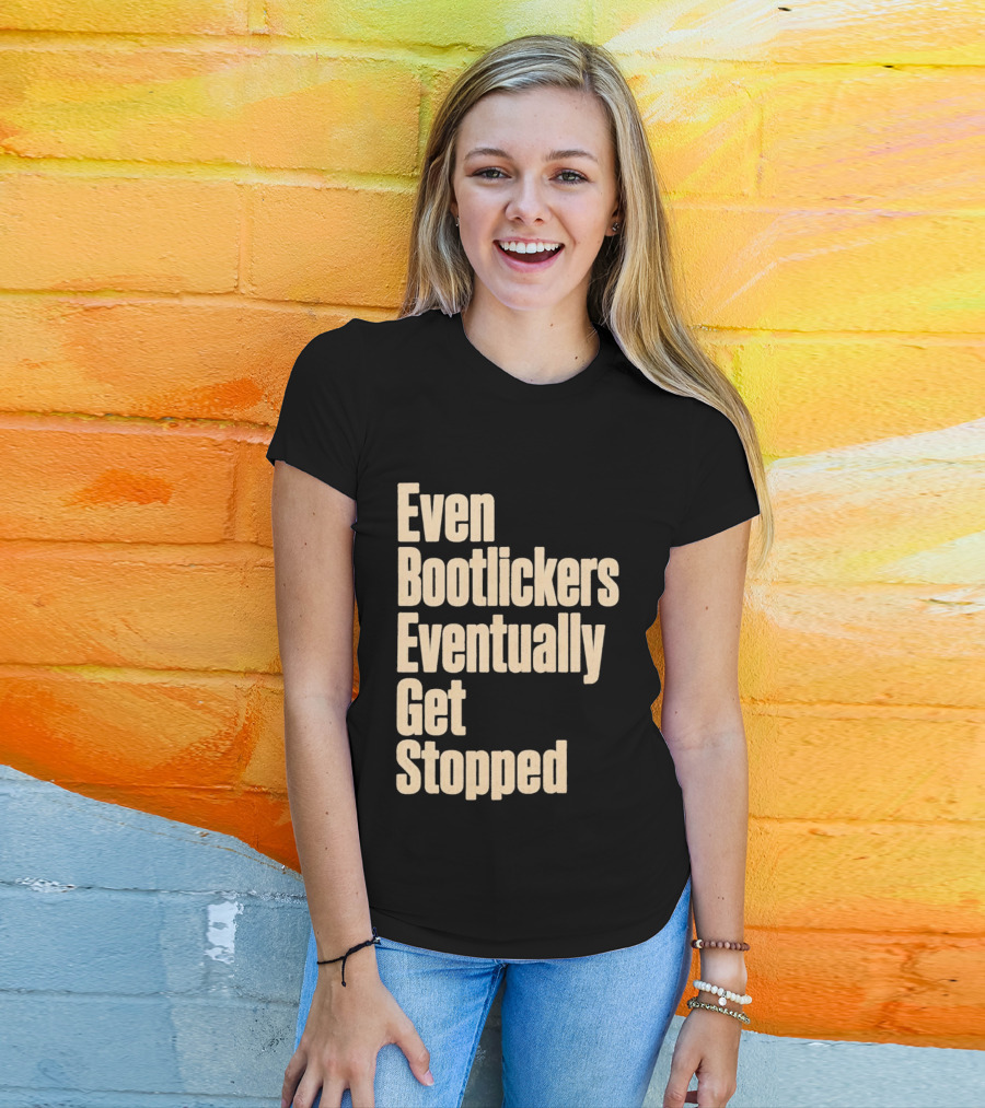 Even Bootlickers Eventually Get Stopped Bold Text Message T-Shirt