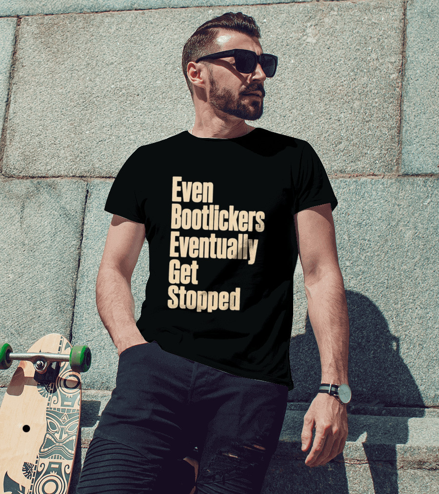 Even Bootlickers Eventually Get Stopped Bold Text Message T-Shirt