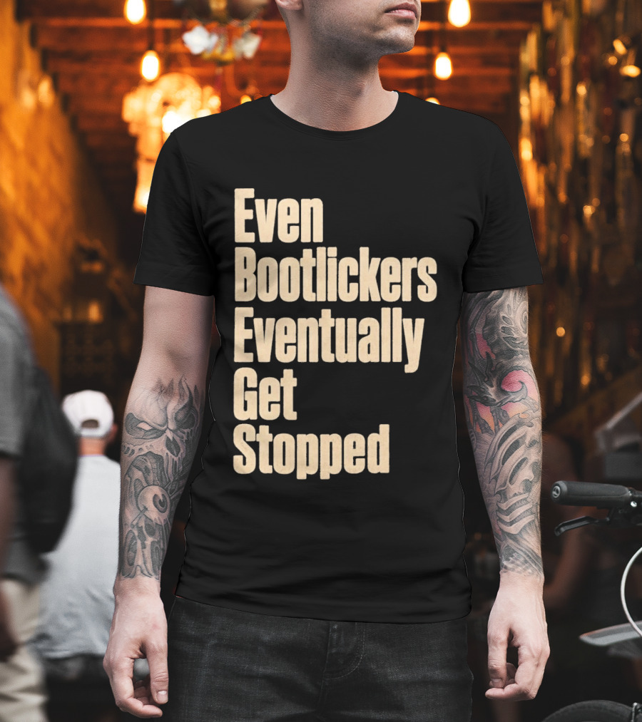 Even Bootlickers Eventually Get Stopped Bold Text Message T-Shirt