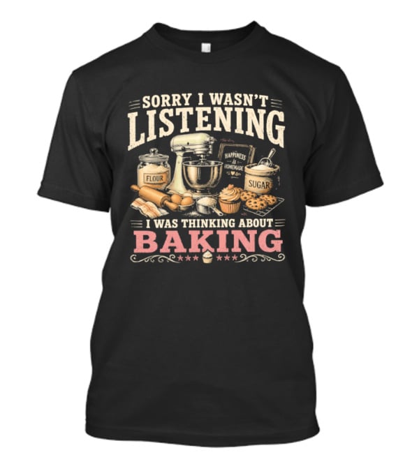 Sorry I Wasn't Listening I Was Thinking About Baking Stand Mixer Flour Sugar Cupcake T-Shirt