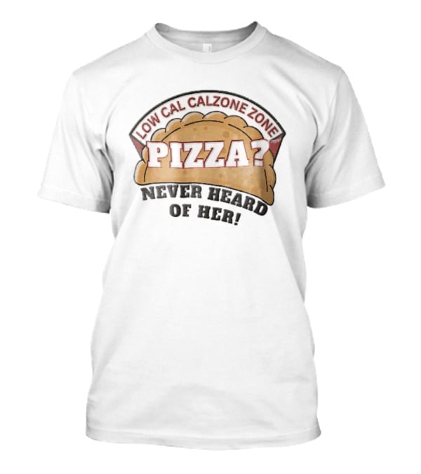 Low Cal Calzone Zone Pizza Never Heard Of Her T-Shirt
