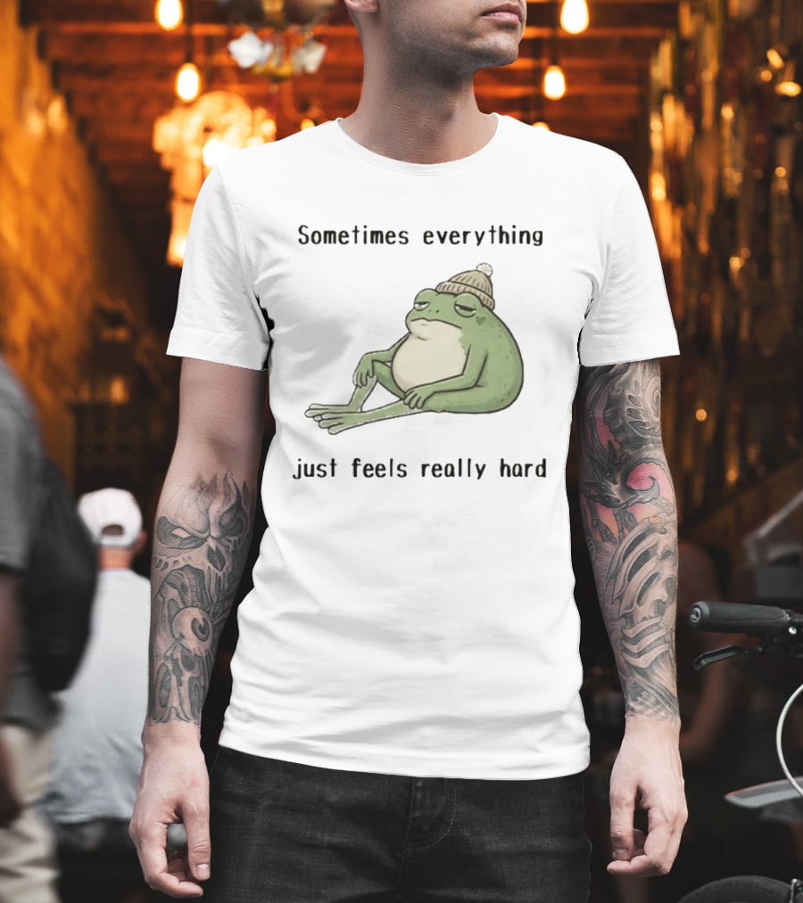 Sad Frog Sometimes Everything Just Feels Really Hard Mood Vibes T-Shirt